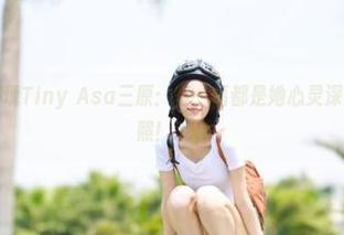 免费图集呈现Tiny Asa三原：每一幅都是她心灵深处的真实写照！.txt